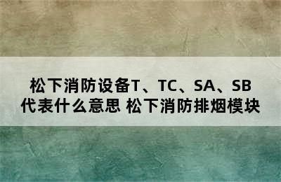 松下消防设备T、TC、SA、SB代表什么意思 松下消防排烟模块